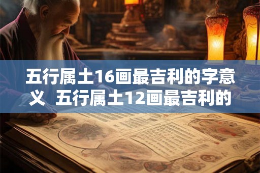 五行属土16画最吉利的字意义  五行属土12画最吉利的字康熙