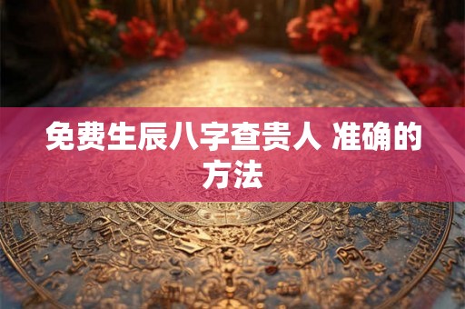 免费生辰八字查贵人 准确的方法