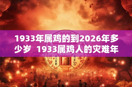1933年属鸡的到2026年多少岁  1933属鸡人的灾难年龄