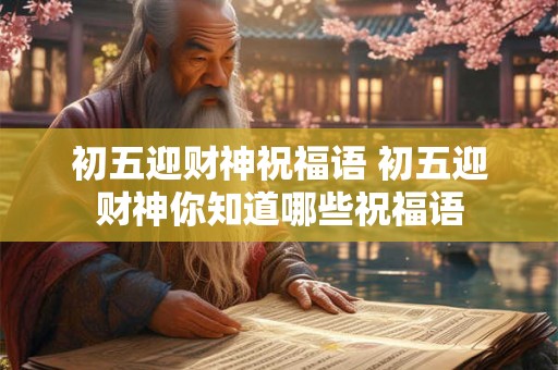 初五迎财神祝福语 初五迎财神你知道哪些祝福语