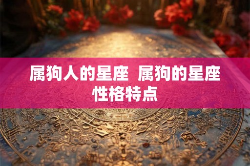 属狗人的星座  属狗的星座性格特点