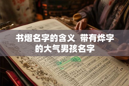 书熠名字的含义  带有烨字的大气男孩名字