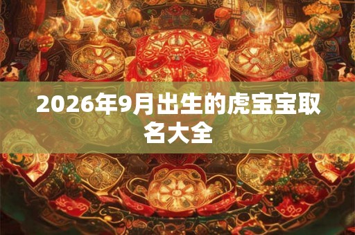 2026年9月出生的虎宝宝取名大全