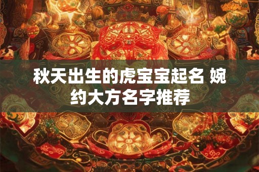 秋天出生的虎宝宝起名 婉约大方名字推荐