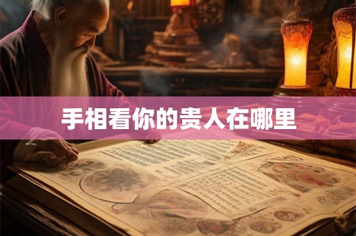 手相看你的贵人在哪里 手相看你的贵人在哪里