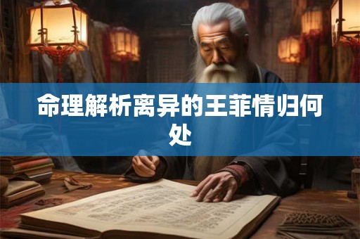 命理解析离异的王菲情归何处 命理解析离异的王菲情归何处