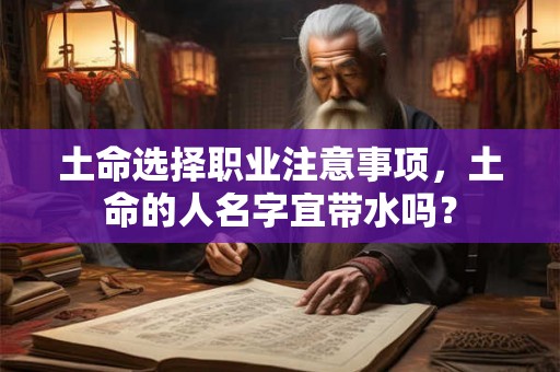 土命选择职业注意事项，土命的人名字宜带水吗？