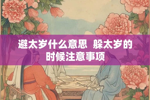 避太岁什么意思  躲太岁的时候注意事项
