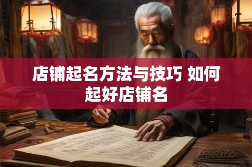 店铺起名方法与技巧 如何起好店铺名 店铺起名方法与技巧 如何起好店铺名