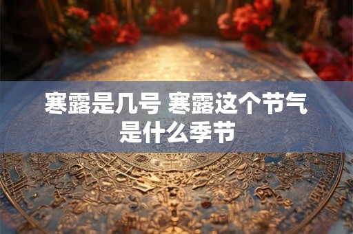 寒露是几号 寒露这个节气是什么季节