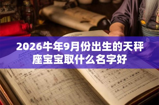 2026牛年9月份出生的天秤座宝宝取什么名字好
