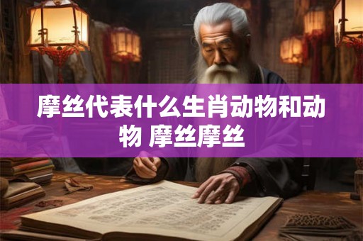 摩丝代表什么生肖动物和动物 摩丝摩丝