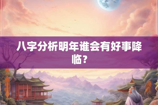 八字分析明年谁会有好事降临？