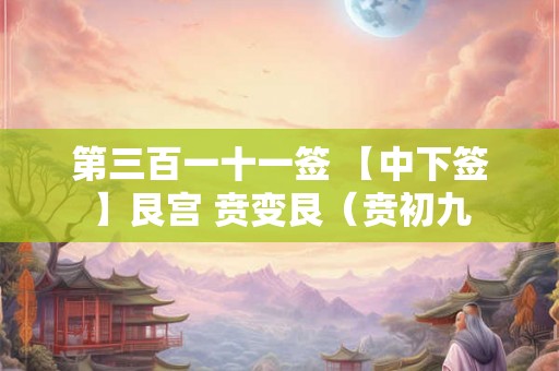 第三百一十一签 【中下签】艮宫 贲变艮（贲初九