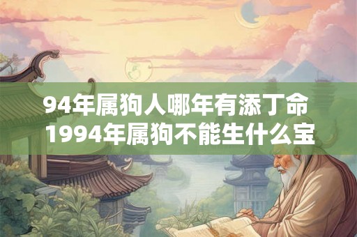 94年属狗人哪年有添丁命 1994年属狗不能生什么宝宝 94年属狗人哪年有添丁命 1994年属狗不能生什么宝宝