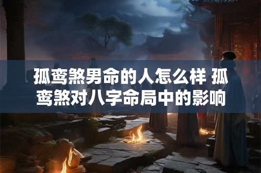 孤鸾煞男命的人怎么样 孤鸾煞对八字命局中的影响
