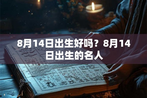 8月14日出生好吗？8月14日出生的名人
