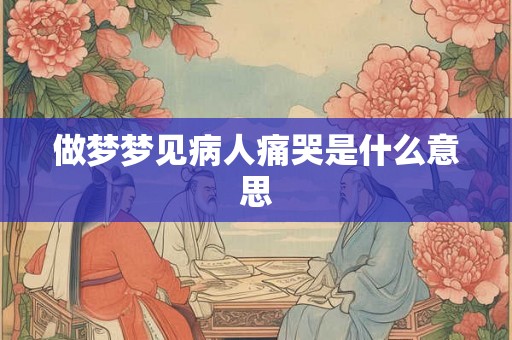 做梦梦见病人痛哭是什么意思