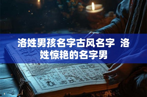 洛姓男孩名字古风名字  洛姓惊艳的名字男