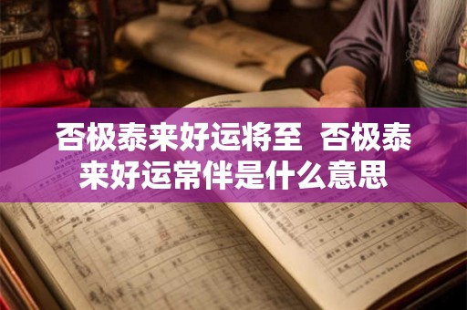 否极泰来好运将至  否极泰来好运常伴是什么意思