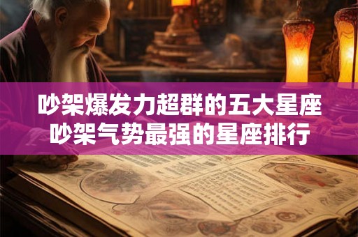 吵架爆发力超群的五大星座吵架气势最强的星座排行 吵架爆发力超群的五大星座吵架气势最强的星座排行