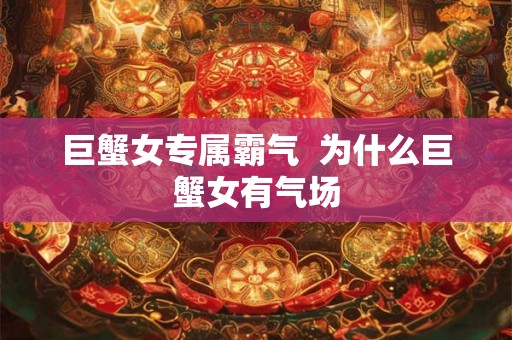 巨蟹女专属霸气  为什么巨蟹女有气场