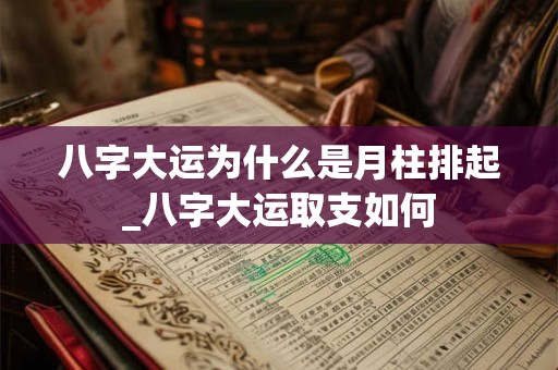 八字大运为什么是月柱排起_八字大运取支如何