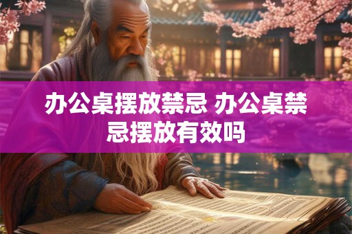 办公桌摆放禁忌 办公桌禁忌摆放有效吗