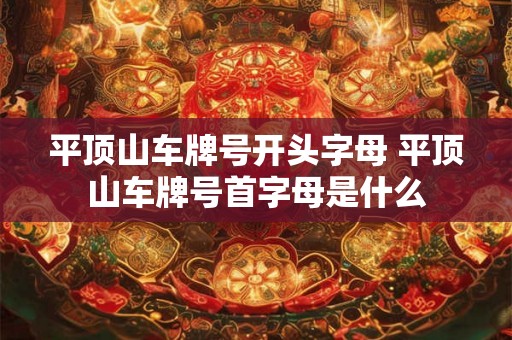 平顶山车牌号开头字母 平顶山车牌号首字母是什么