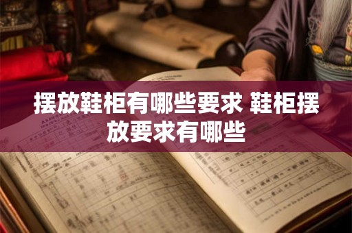 摆放鞋柜有哪些要求 鞋柜摆放要求有哪些