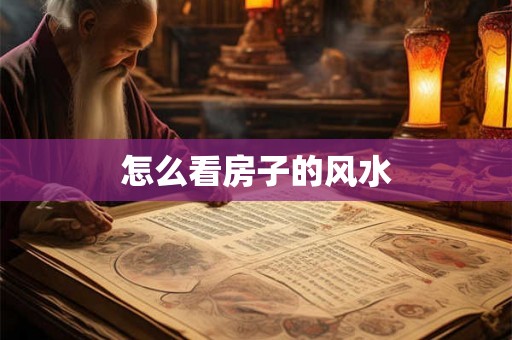 怎么看房子的风水 怎么看房子的风水