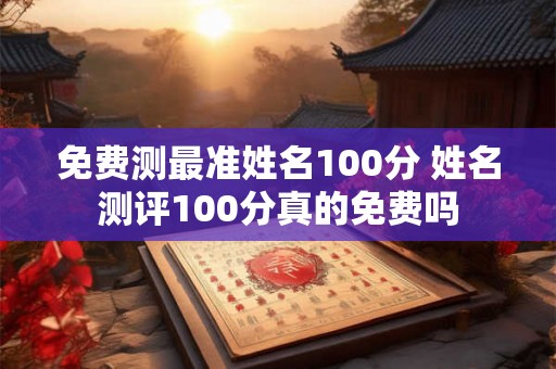 免费测最准姓名100分 姓名测评100分真的免费吗