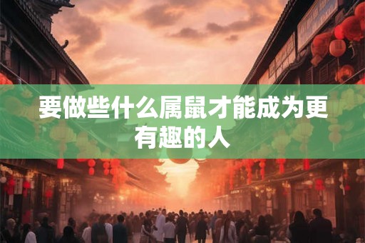 要做些什么属鼠才能成为更有趣的人