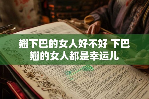 翘下巴的女人好不好 下巴翘的女人都是幸运儿 翘下巴的女人好不好 下巴翘的女人都是幸运儿
