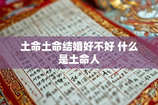 土命土命结婚好不好 什么是土命人 土命土命结婚好不好 什么是土命人