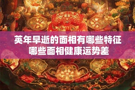 英年早逝的面相有哪些特征 哪些面相健康运势差