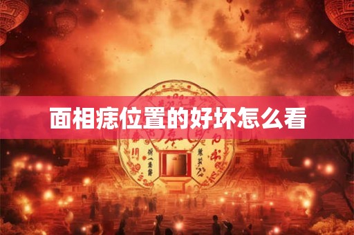 面相痣位置的好坏怎么看 面相痣位置的好坏怎么看