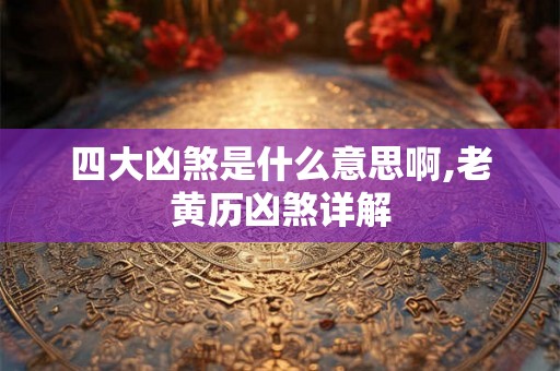 四大凶煞是什么意思啊,老黄历凶煞详解