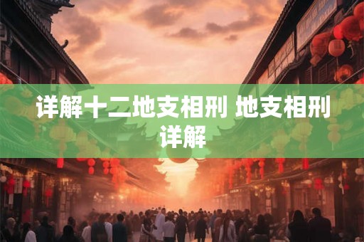 详解十二地支相刑 地支相刑详解