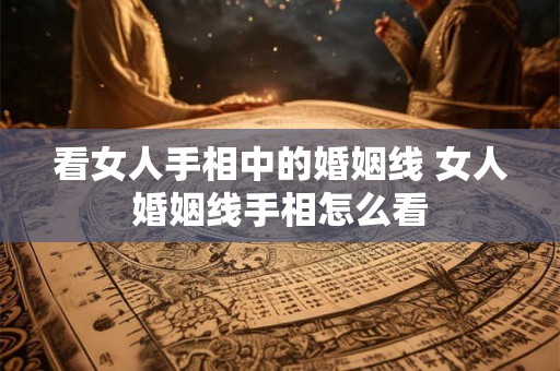 看女人手相中的婚姻线 女人婚姻线手相怎么看 看女人手相中的婚姻线 女人婚姻线手相怎么看