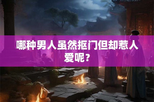 哪种男人虽然抠门但却惹人爱呢？