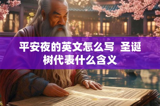 平安夜的英文怎么写 圣诞树代表什么含义 平安夜的英文怎么写 圣诞树代表什么含义