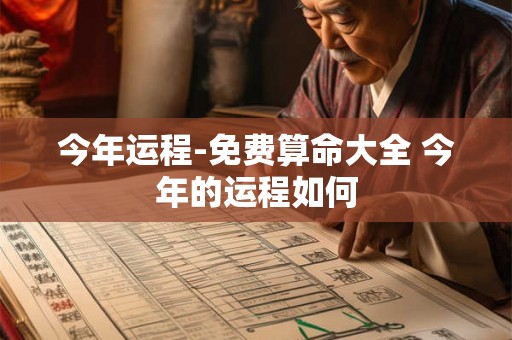 今年运程-免费算命大全 今年的运程如何