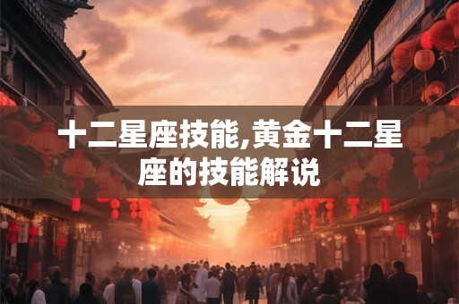十二星座技能,黄金十二星座的技能解说