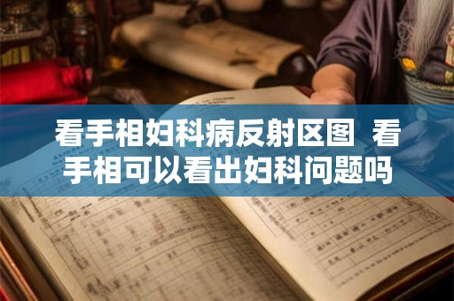 看手相妇科病反射区图  看手相可以看出妇科问题吗