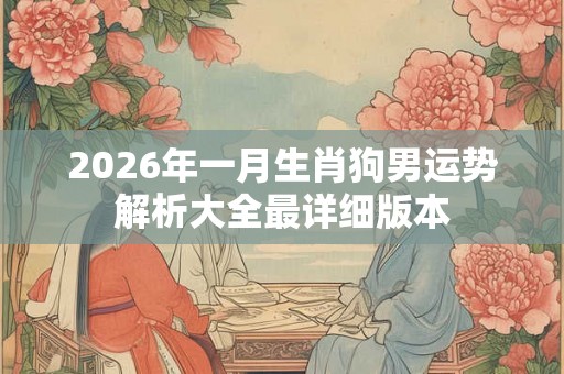 2026年一月生肖狗男运势解析大全最详细版本