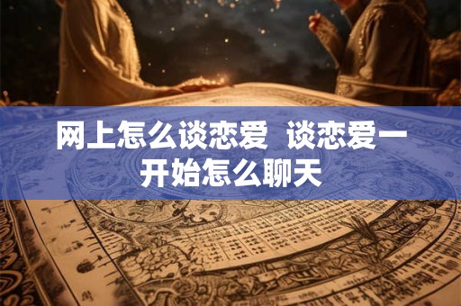 网上怎么谈恋爱  谈恋爱一开始怎么聊天