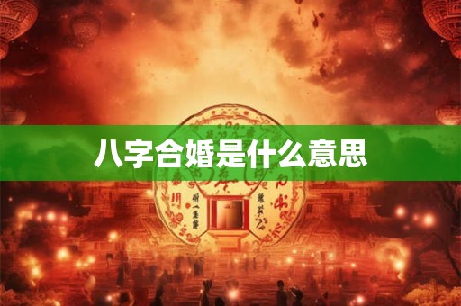八字合婚是什么意思 八字合婚是什么意思