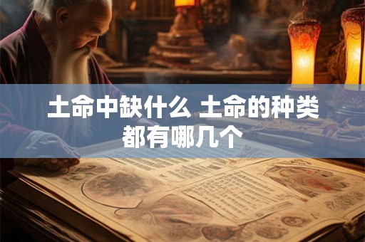 土命中缺什么 土命的种类都有哪几个 土命中缺什么 土命的种类都有哪几个