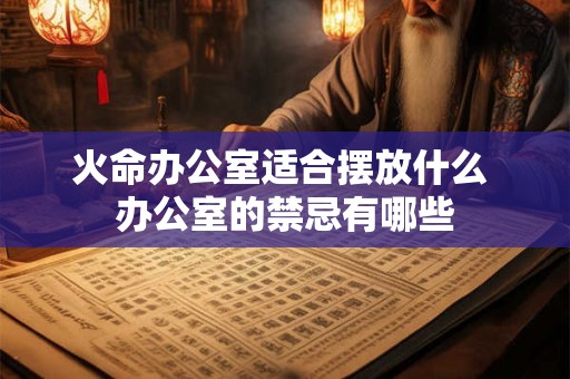 火命办公室适合摆放什么 办公室的禁忌有哪些